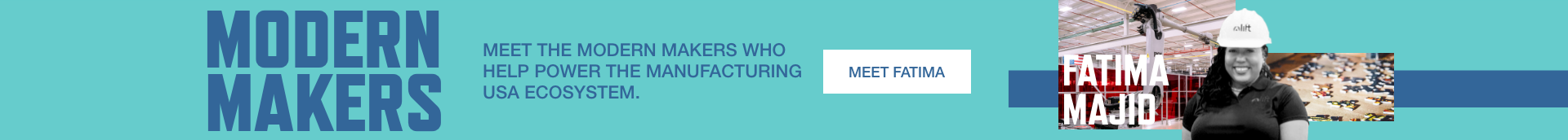 Modern Makers. Meet the Modern Makers who help power the Manufacturing USA ecosystem. Meet Fatima Majid.