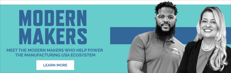Graphic say: "Modern Makers: Meet the modern makers who help power the manufacturing usa ecosystem." With photos of Adonis Summerville (Black male wearing safety glasses) and Maria Araujo (woman with long blonde hair wearing a blazer). Click to learn more.
